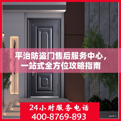 平治防盗门售后服务中心，一站式全方位攻略指南