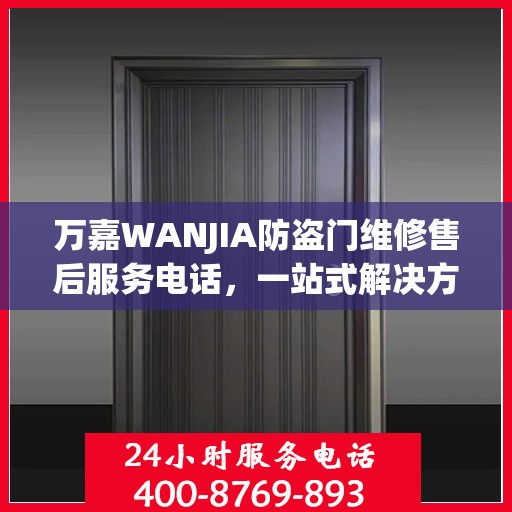 万嘉WANJIA防盗门维修售后服务电话，一站式解决方案，让您轻松读懂维修流程！