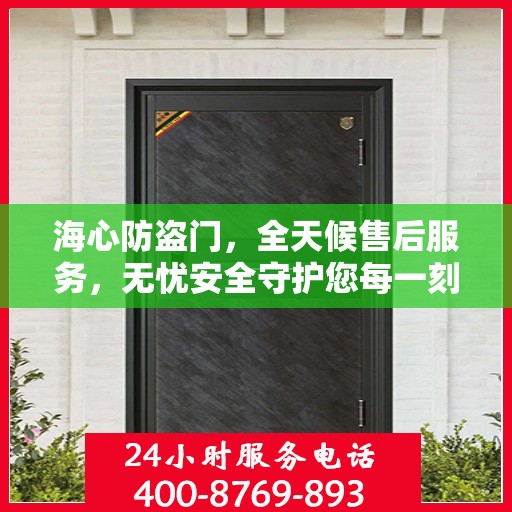 海心防盗门，全天候售后服务，无忧安全守护您每一刻