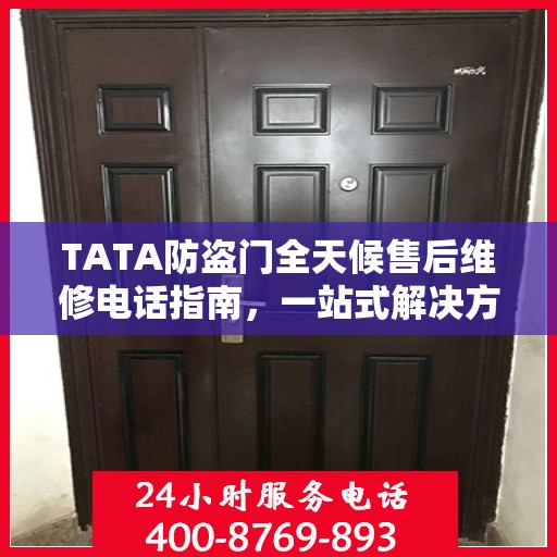 TATA防盗门全天候售后维修电话指南，一站式解决方案与详细攻略