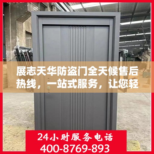 展志天华防盗门全天候售后热线，一站式服务，让您轻松解决所有问题