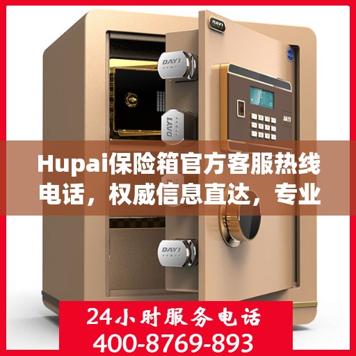 Hupai保险箱官方客服热线电话，权威信息直达，专业服务保障