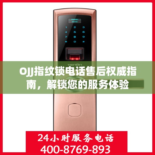 OJJ指纹锁电话售后权威指南，解锁您的服务体验