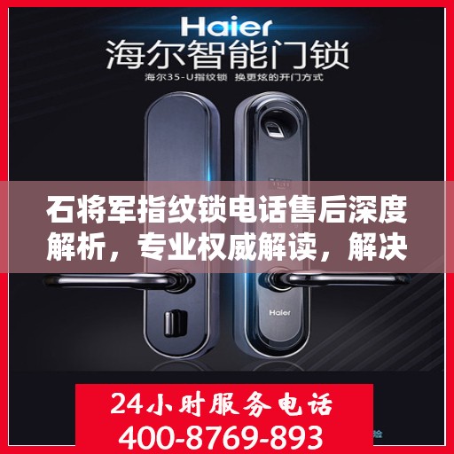 石将军指纹锁电话售后深度解析，专业权威解读，解决您的疑问与需求