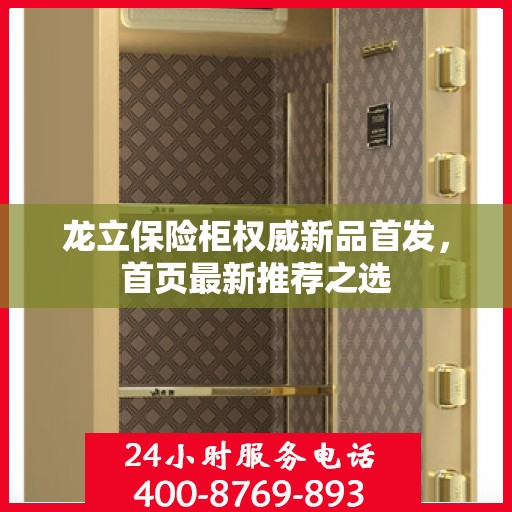 龙立保险柜权威新品首发，首页最新推荐之选