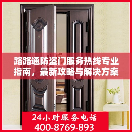 路路通防盗门服务热线专业指南，最新攻略与解决方案