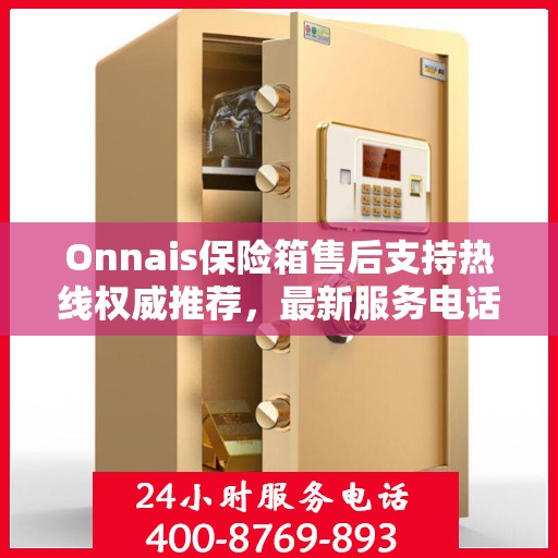 Onnais保险箱售后支持热线权威推荐，最新服务电话一览
