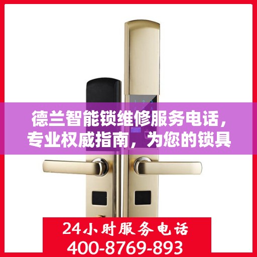 德兰智能锁维修服务电话，专业权威指南，为您的锁具保驾护航