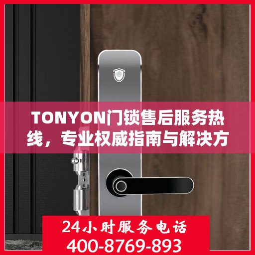 TONYON门锁售后服务热线，专业权威指南与解决方案