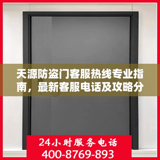 天源防盗门客服热线专业指南，最新客服电话及攻略分享