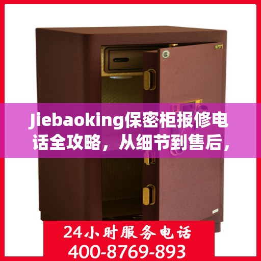 Jiebaoking保密柜报修电话全攻略，从细节到售后，一站式解决您的维修烦恼