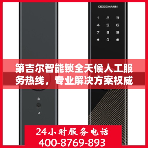 第吉尔智能锁全天候人工服务热线，专业解决方案权威指南