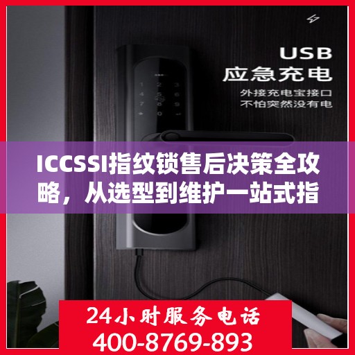 ICCSSI指纹锁售后决策全攻略，从选型到维护一站式指南