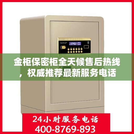 金柜保密柜全天候售后热线，权威推荐最新服务电话
