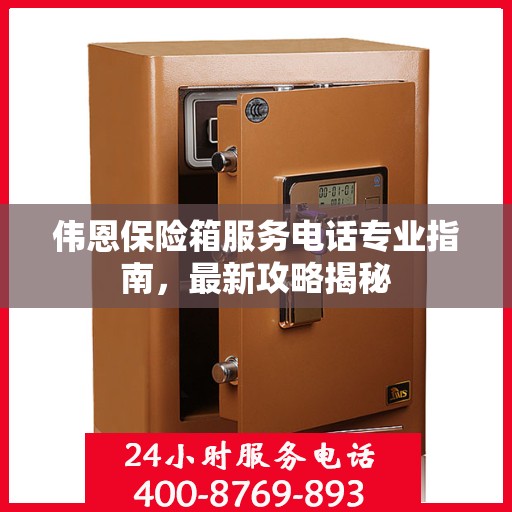 伟恩保险箱服务电话专业指南，最新攻略揭秘