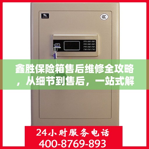鑫胜保险箱售后维修全攻略，从细节到售后，一站式解决您的维修烦恼