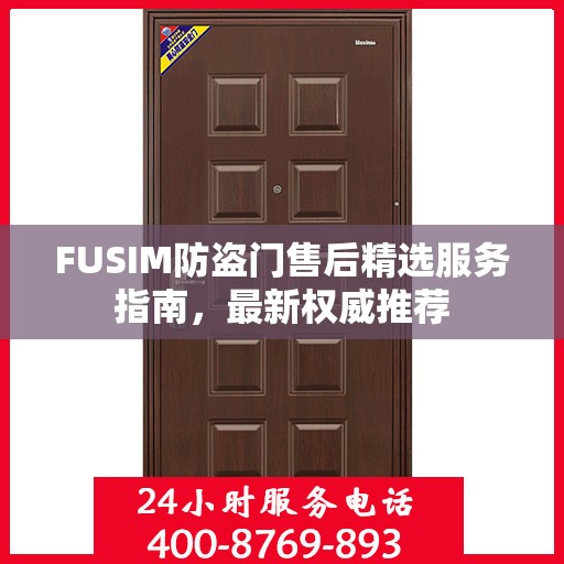 FUSIM防盗门售后精选服务指南，最新权威推荐