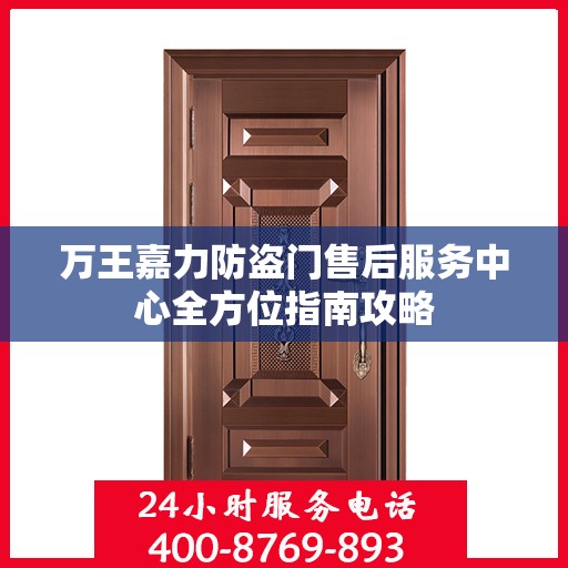 万王嘉力防盗门售后服务中心全方位指南攻略