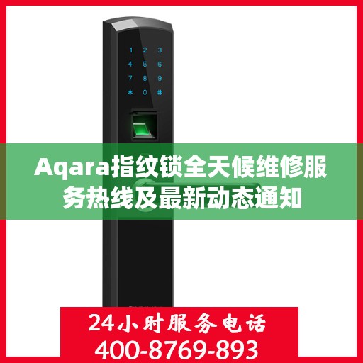 Aqara指纹锁全天候维修服务热线及最新动态通知