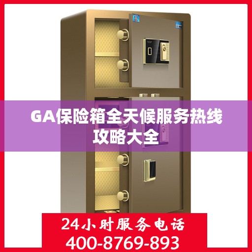GA保险箱全天候服务热线攻略大全