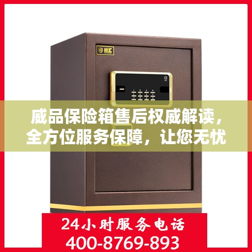 威品保险箱售后权威解读，全方位服务保障，让您无忧使用！