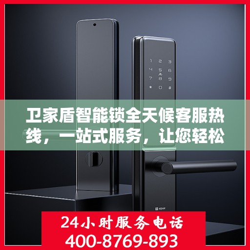 卫家盾智能锁全天候客服热线，一站式服务，让您轻松了解智能锁所有细节