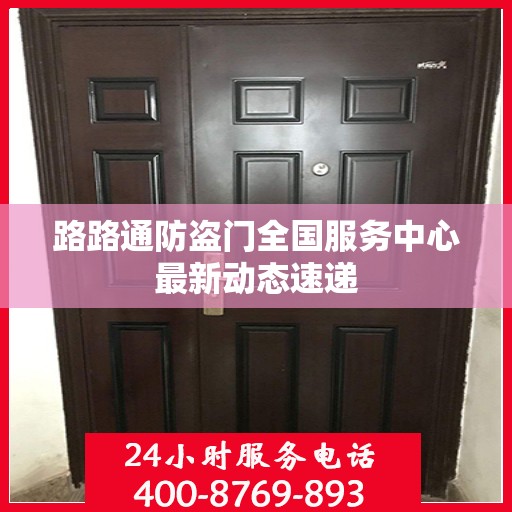 路路通防盗门全国服务中心最新动态速递