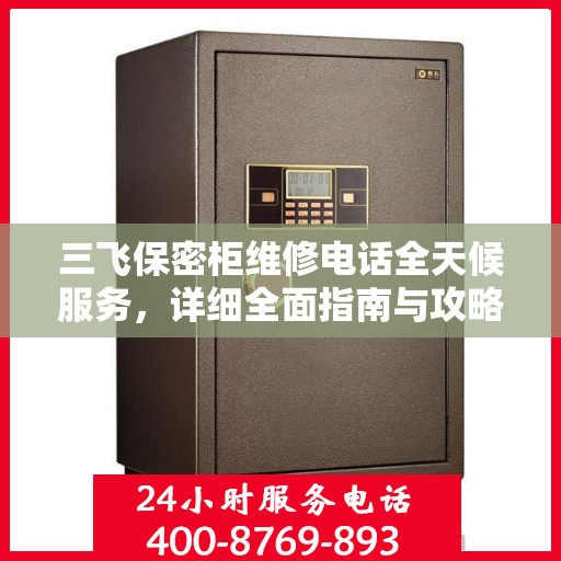 三飞保密柜维修电话全天候服务，详细全面指南与攻略