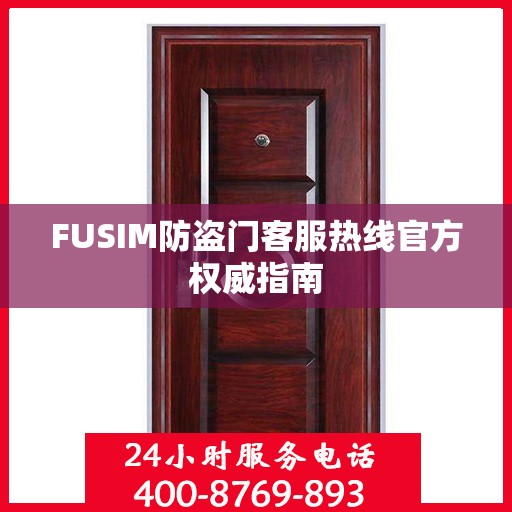 FUSIM防盗门客服热线官方权威指南
