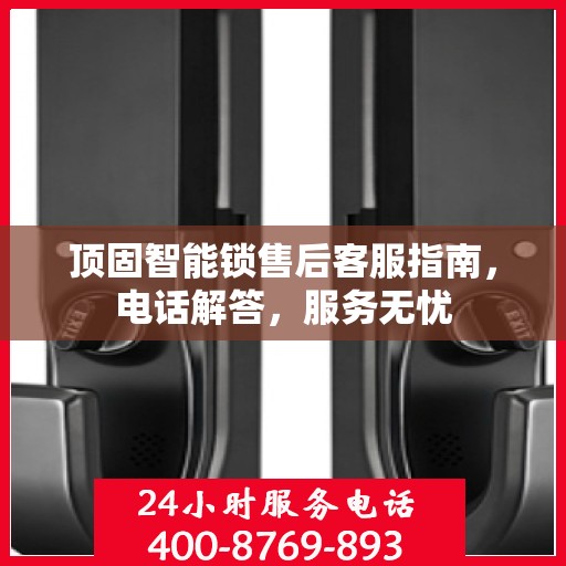 顶固智能锁售后客服指南，电话解答，服务无忧