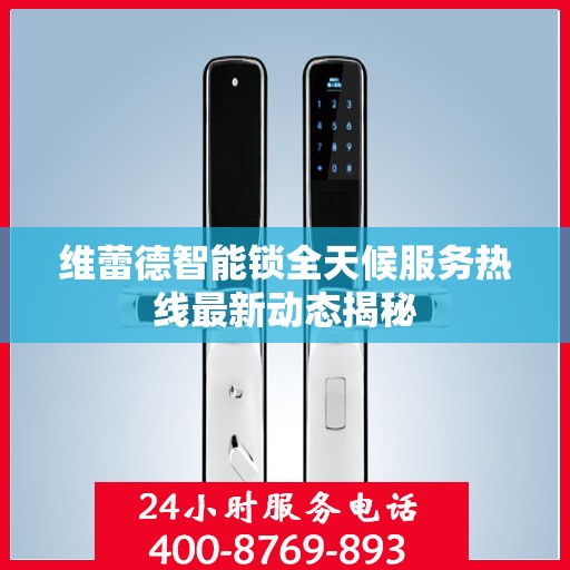 维蕾德智能锁全天候服务热线最新动态揭秘