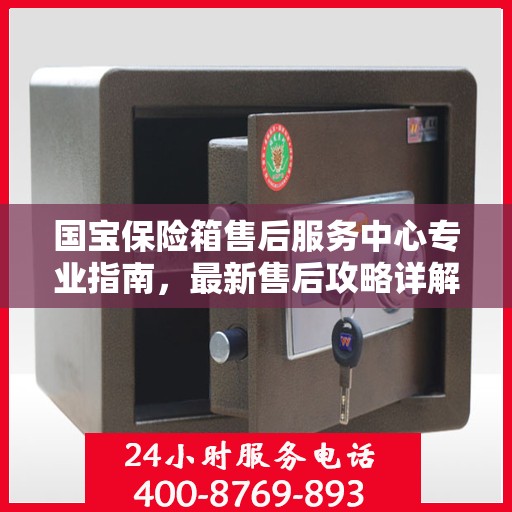 国宝保险箱售后服务中心专业指南，最新售后攻略详解