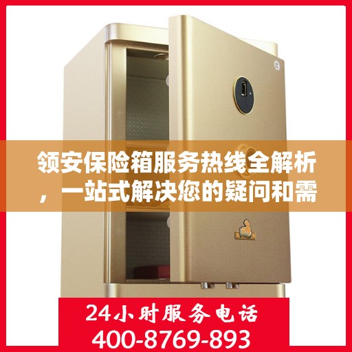 领安保险箱服务热线全解析，一站式解决您的疑问和需求