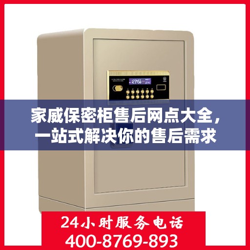 家威保密柜售后网点大全，一站式解决你的售后需求