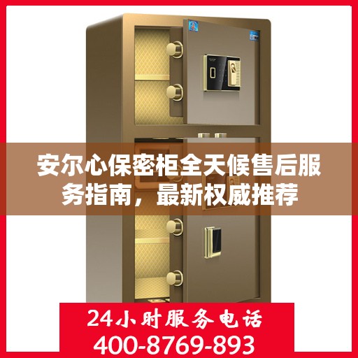 安尔心保密柜全天候售后服务指南，最新权威推荐