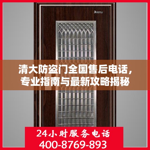 清大防盗门全国售后电话，专业指南与最新攻略揭秘
