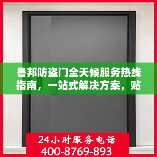 鲁邦防盗门全天候服务热线指南，一站式解决方案，贴心守护您的安全门扉