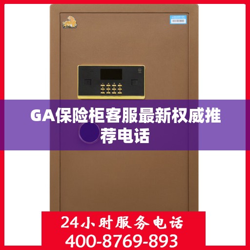 GA保险柜客服最新权威推荐电话