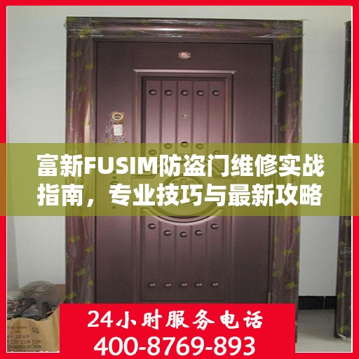 富新FUSIM防盗门维修实战指南，专业技巧与最新攻略