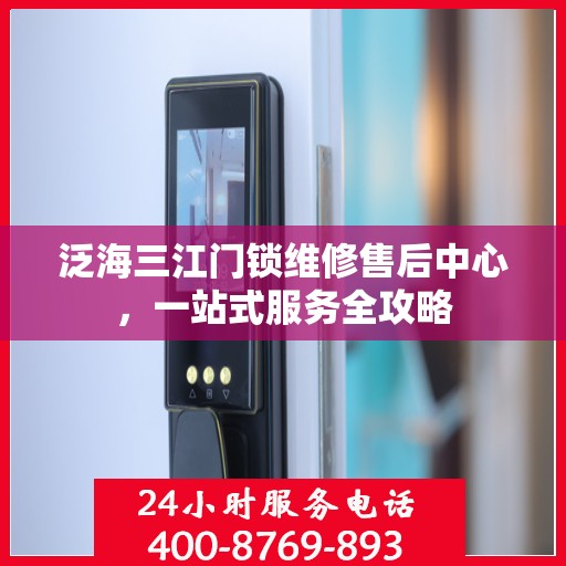 泛海三江门锁维修售后中心，一站式服务全攻略