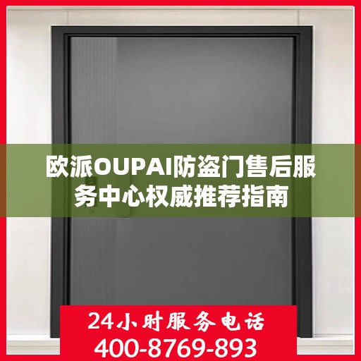 欧派OUPAI防盗门售后服务中心权威推荐指南