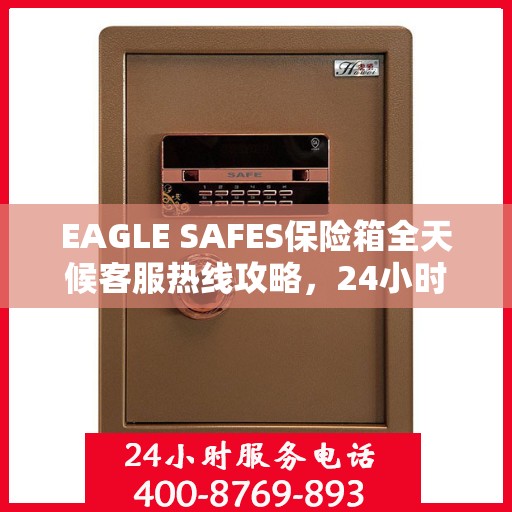 EAGLE SAFES保险箱全天候客服热线攻略，24小时详细指南