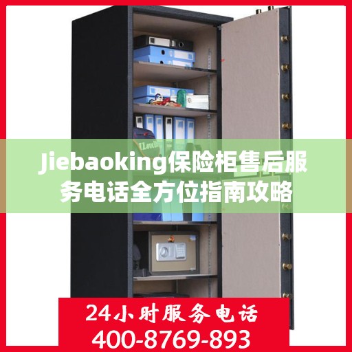 Jiebaoking保险柜售后服务电话全方位指南攻略