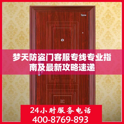 梦天防盗门客服专线专业指南及最新攻略速递