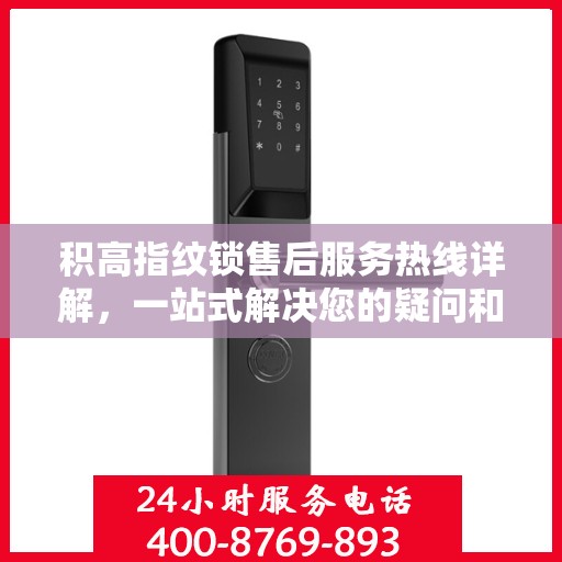 积高指纹锁售后服务热线详解，一站式解决您的疑问和需求