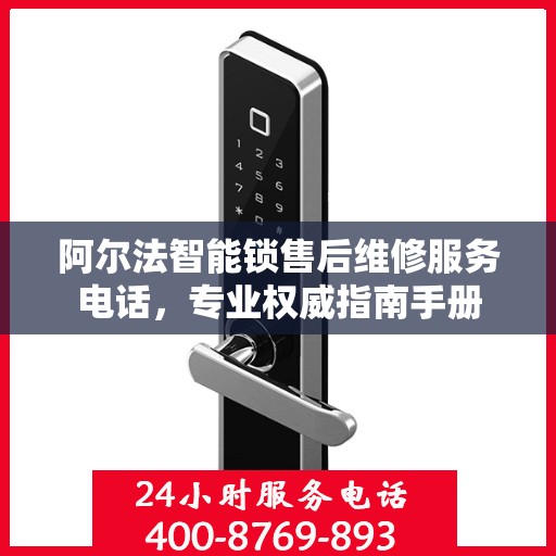 阿尔法智能锁售后维修服务电话，专业权威指南手册