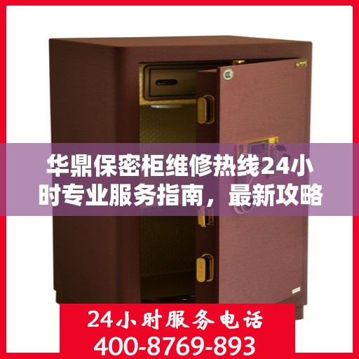 华鼎保密柜维修热线24小时专业服务指南，最新攻略与快速响应