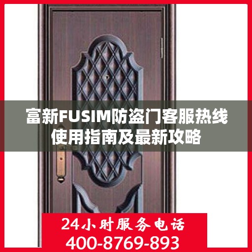 富新FUSIM防盗门客服热线使用指南及最新攻略