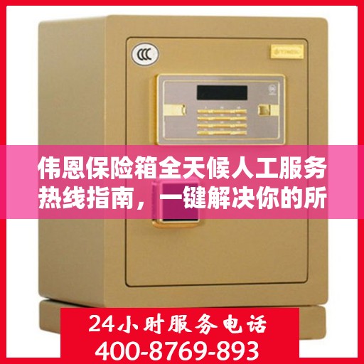 伟恩保险箱全天候人工服务热线指南，一键解决你的所有疑问！