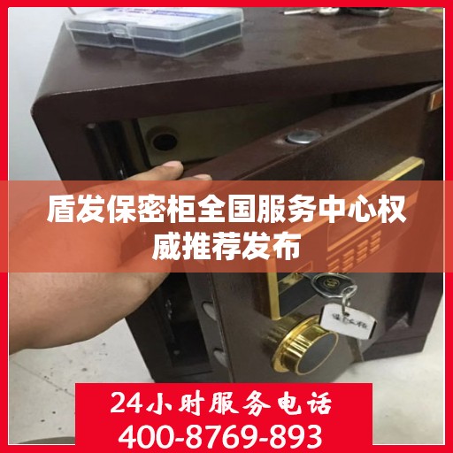 盾发保密柜全国服务中心权威推荐发布
